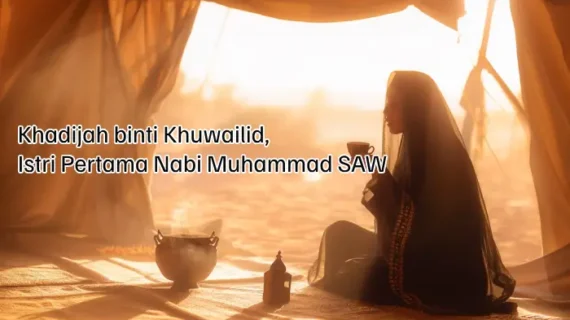 Kisah Khadijah binti Khuwailid, Istri Pertama Nabi Muhammad SAW