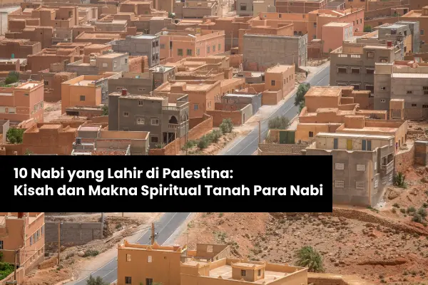10 Nabi yang Lahir di Palestina: Kisah dan Makna Spiritual Tanah Para Nabi