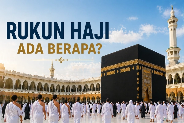 Rukun Haji Ada Berapa? Panduan Lengkap dan Penjelasannya